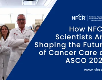 How NFCR Scientists Are Shaping the Future of Cancer Care at ASCO 2026 How NFCR Scientists Are Shaping the Future of Cancer Care at ASCO 2026